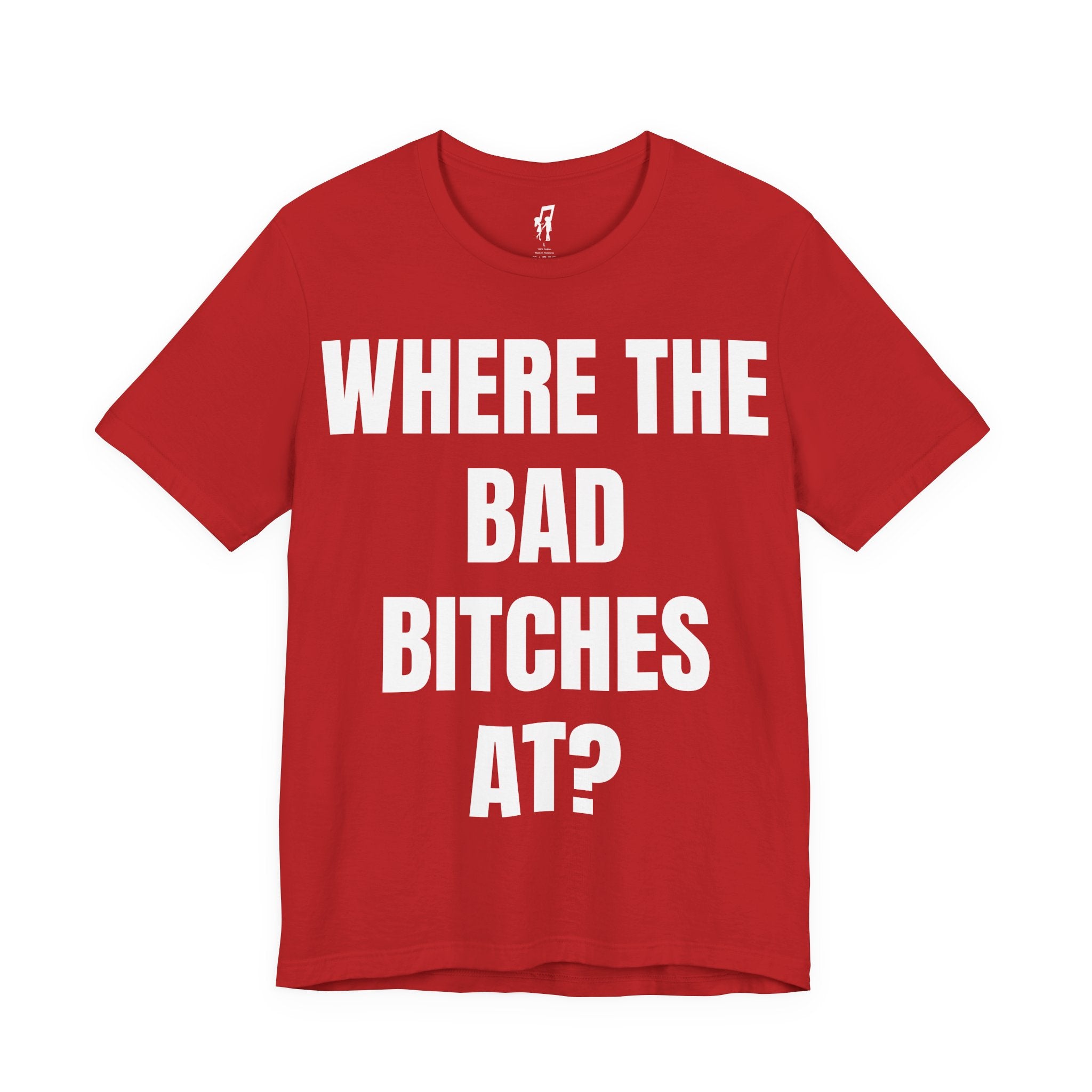 WHERE THE BAD BITCHES AT? TEE