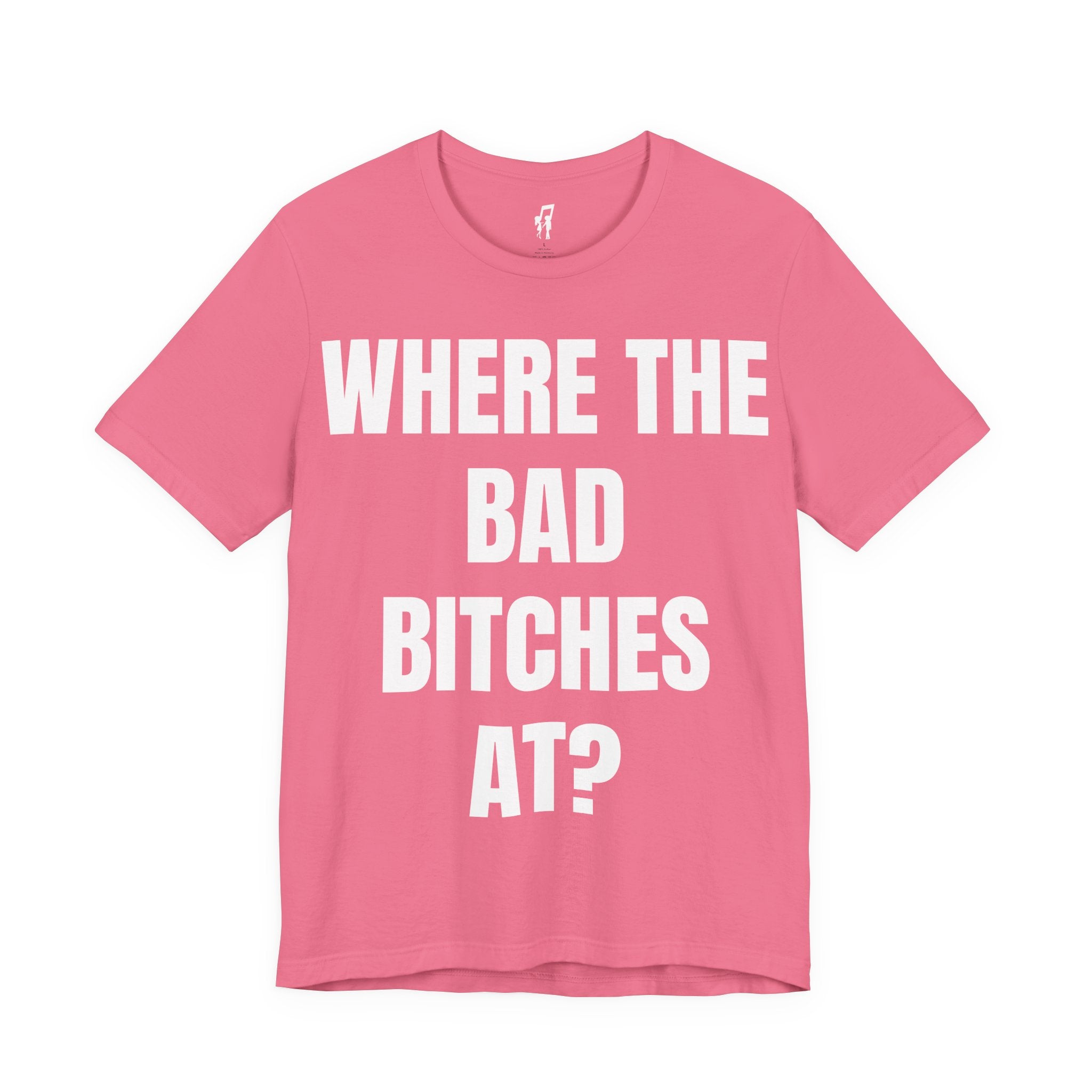 WHERE THE BAD BITCHES AT? TEE