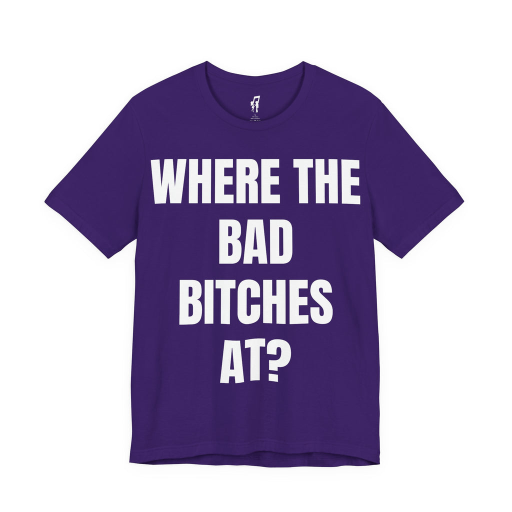 WHERE THE BAD BITCHES AT? TEE
