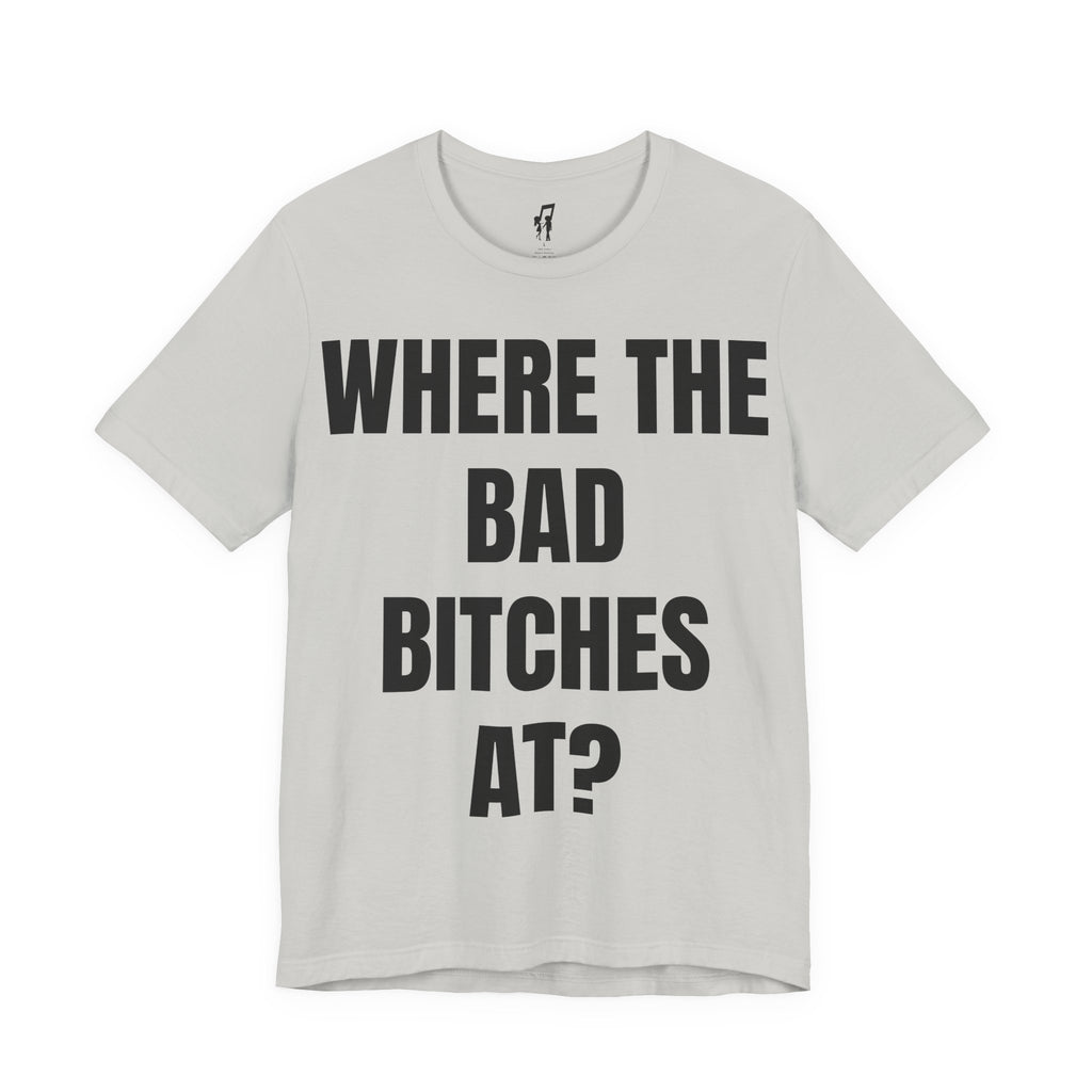 WHERE THE BAD BITCHES AT? TEE